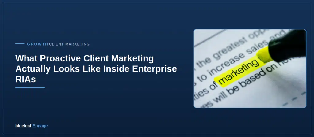 What Proactive Client Marketing Actually Looks Like Inside Enterprise RIAs